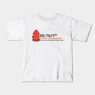 Did You Ever Feel Like A Fire Hydrant And All Your Friends Were Dogs Kids T-Shirt